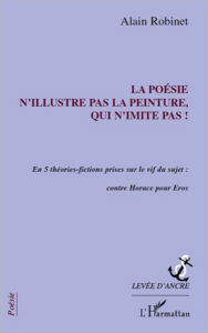 Title: La poésie n'illustre pas la peinture, qui n'imite pas !: En 5 théories-fictions prises sur le vif du sujet : contre Horace pour Eros, Author: Alain Robinet