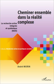 Title: Cheminer ensemble dans la réalité complexe: La recherche-action intégrale et systémique (RAIS), Author: André Morin