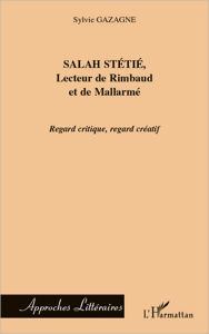 Title: Salah Stétié, Lecteur de Rimbaud et de Mallarmé: Regard critique, regard créatif, Author: Sylvie Gazagne
