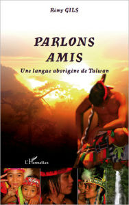 Title: Parlons Amis: Une langue aborigène de Taïwan, Author: Rémy Gils