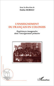 Title: L'enseignement du français en colonies: Expériences inaugurales dans l'enseignement primaire, Author: Dalila Morsly