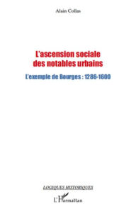 Title: L'ascension sociale des notables urbains: L'exemple de Bourges : 1286-1600, Author: Alain Collas