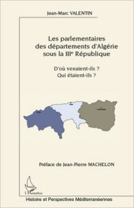 Title: Les parlementaires des départements d'Algérie sous la IIIe République: D'où venaient-ils ? Qui étaient-ils ?, Author: Jean-Marc Valentin