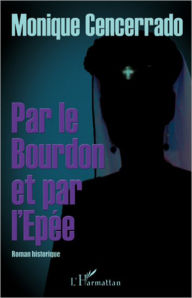 Title: Par le Bourdon et par l'Epée: Roman historique, Author: Monique Cencerrado