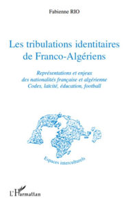 Title: Les tribulations identitaires de Franco-Algériens: Représentations et enjeux des nationalités française et algérienne - Codes, laïcité, éducation, football, Author: Fabienne Rio