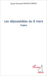 Title: Les dépossédées du 8 mars: Théâtre, Author: Jacques Emmanuel Ndong Ewane