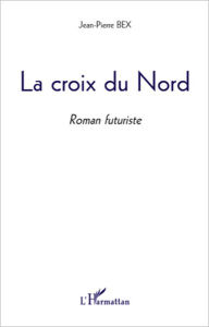 Title: La Croix du Nord: Roman futuriste, Author: Jean-Pierre Bex