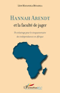 Title: Hannah Arendt et la faculté de juger: Un éclairage pour le cinquantenaire des indépendances en Afrique, Author: Léon Matangila Musadila