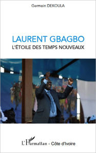 Title: Laurent Gbagbo l'étoile des temps nouveaux, Author: Germain Dekoula