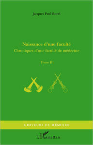 Title: Naissance d'une faculté: Chroniques d'une faculté de médecine - Tome II, Author: Jacques Paul Borel