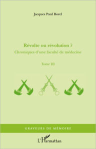 Title: Révolte ou révolution ?: Chroniques d'une faculté de médecine - Tome III, Author: Jacques Paul Borel