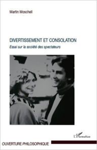 Title: Divertissement et consolation: Essai sur la société des spectateurs, Author: Martin Moschell