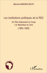 Title: Les institutions politiques de la RDC: De l'Etat indépendant du Congo à la République du Zaïre - (1885-1990), Author: Alphonse Makengo Nkutu