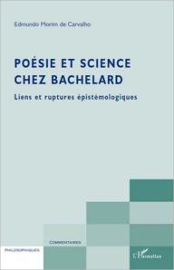 Title: Poésie et science chez Bachelard: Liens et ruptures épistémologiques, Author: Edmundo Morim De Carvalho