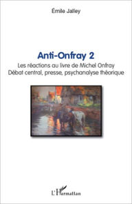 Title: Anti-Onfray 2: Les réactions au livre de Michel Onfray - Débat central, presse, psychanalyse théorique, Author: Emile Jalley