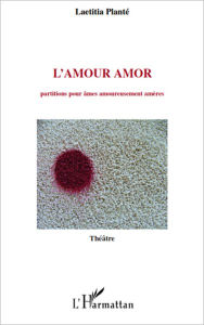 Title: L'Amour amor: Partitions pour âmes amoureusement amères, Author: Laetitia Plante