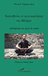 Title: Sorcellerie et arts martiaux en Afrique: Anthropologie des sports de combat, Author: Olivier P. Nguema Akwe