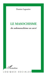 Title: Le masochisme: Du sadomasochisme au sacré, Author: Damien Lagauzere