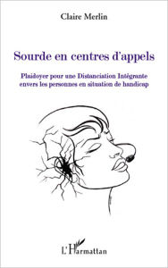 Title: Sourde en centres d'appels: Plaidoyer pour une Distanciation Intégrante - Envers les personnes en situation de handicap, Author: Claire Merlin