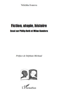 Title: Fiction, utopie, histoire: Essai sur Philip Roth et Milan Kundera, Author: Velichka Ivanova