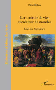 Title: L'art, miroir de vies et créateurs de mondes: Essai sur la peinture, Author: Michel Ribon