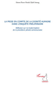 Title: La prise en compte de la dignité humaine dans l'enquête préliminaire: Réflexion sur la modernisation de la procédure pénale camerounaise, Author: Simon-Pierre Hemle Djob Sotong