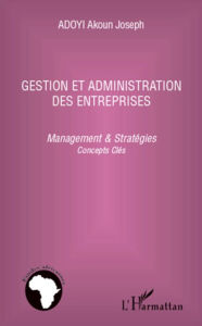 Title: Gestion et administration des entreprises: Management & stratégies - Concepts clés, Author: Akoun Joseph Adoyi