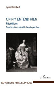 Title: On n'y entend rien: Répétitions - Essai sur la musicalité dans la peinture, Author: Lydie Decobert