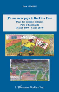 Title: J'aime mon pays le Burkina Faso: Pays des hommes intègres Pays d'hospitalité - (5 août 1960 - 5 août 2010), Author: Peter Humble