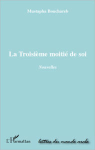 Title: La troisième moitié de soi: Nouvelles, Author: Mustapha Bouchareb