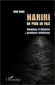 Title: Hariri de père en fils: Hommes d'affaires et premiers ministres, Author: René Naba