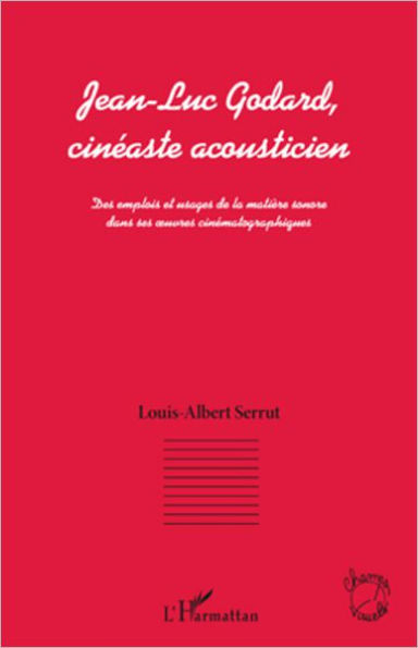 Jean-Luc Godard, cinéaste acousticien: Des emplois et usages de la matière sonore dans ses oeuvres cinématographiques