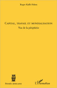 Title: Capital, travail et mondialisation: Vus de la périphérie, Author: Roger Kaffo Fokou