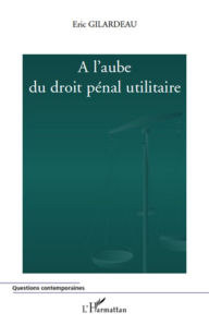 Title: A l'aube du droit pénal utilitaire, Author: Eric Gilardeau