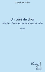 Title: Un curé de choc: Histoire d'hommes charismatiques africains - Récits, Author: Pierrick Von Eriken