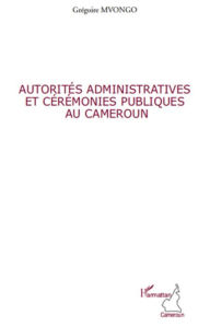 Title: Autorités administratives et cérémonies publiques au Cameroun, Author: Grégoire Mvongo