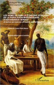 Title: Les noms de famille d'origine africaine de la population martiniquaise d'ascendance servile: Et autres survivances africaines en Martinique - (Seconde édition revue et enrichie), Author: Guillaume Durand