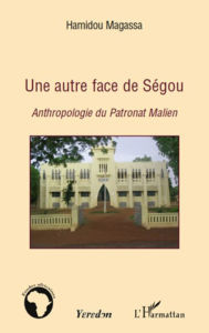 Title: Une autre face de Ségou: Anthropologie du Patronat Malien, Author: Hamidou Magassa