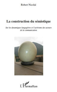 Title: La construction du sémiotique: Sur les dynamiques langagières et l'activisme des acteurs de la communication, Author: Robert Nicolaï