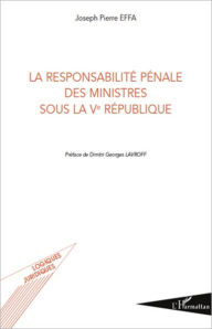 Title: La responsabilité pénale des ministres sous la Ve République, Author: Joseph-Pierre Effa