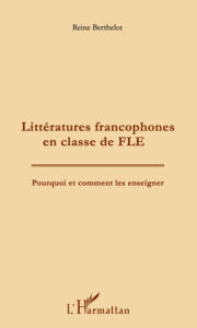Title: Littératures francophones en classe de FLE: Pourquoi et comment les enseigner ?, Author: Reine Berthelot