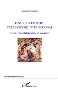 Title: Essais sur l'Europe et le système international: Crise, multilatéralisme et sécurité, Author: Irnerio Seminatore