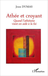 Title: Athée et croyant: Quand l'athéisme vient en aide à la foi, Author: Jean Dumas