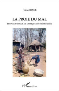 Title: PROIE DU MAL: EPOPEE AU COEUR DE L'AFRIQUE CONTEMPORAINE, Author: Gérard Pince