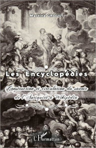 Title: Les Encyclopédies: Construction et circulation du savoir de l'Antiquité à Wikipédia, Author: Martine Groult