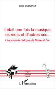 Title: Il était une fois la musique, les mots et d'autres cris...: L'improbable dialogue de Moïse et Pan, Author: Gilles Boudinet