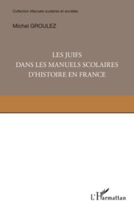Title: Les Juifs dans les manuels scolaires d'histoire en France, Author: Michel Groulez