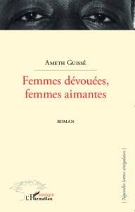 Title: Femmes dévouées, femmes aimantes: Roman, Author: Ameth Guissé