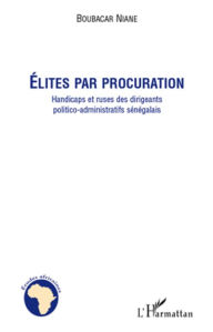 Title: Elites par procuration: Handicaps et ruses des dirigeants politico-administratifs sénégalais, Author: Boubacar Niane