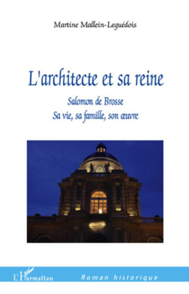 L'Architecte et sa reine: Salomon de Brosse - Sa vie, sa famille, son oeuvre